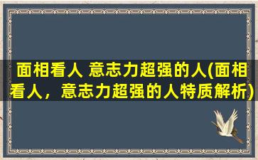 面相看人 意志力超强的人(面相看人，意志力超强的人特质解析)